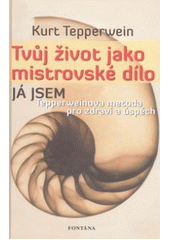 Tvůj život jako mistrovské dílo - Tepperweinova metoda pro zdraví a úspěch