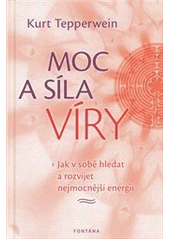 Moc a síla víry - Jak v sobě hledat a rozvíjet najmocnější energii